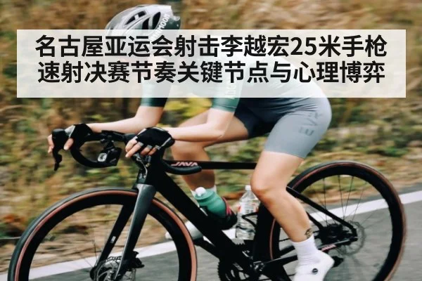 名古屋亚运会射击李越宏25米手枪速射决赛节奏关键节点与心理博弈 | kaiyun